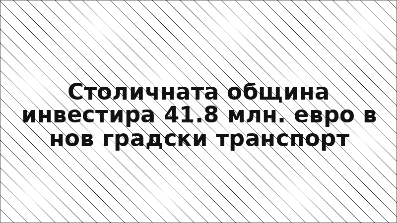 Столичната община инвестира 41.8 млн. евро в нов градски транспорт
