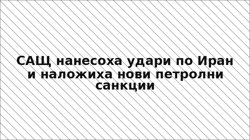 САЩ нанесоха удари по Иран и наложиха нови петролни санкции