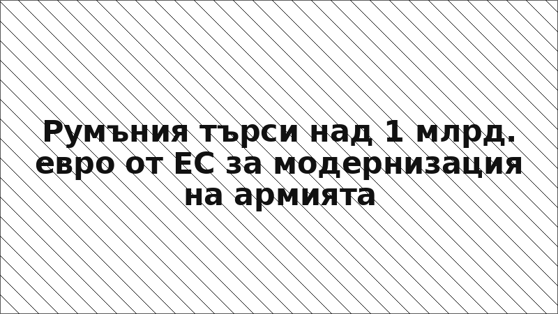 Румъния търси над 1 млрд. евро от ЕС за модернизация на армията