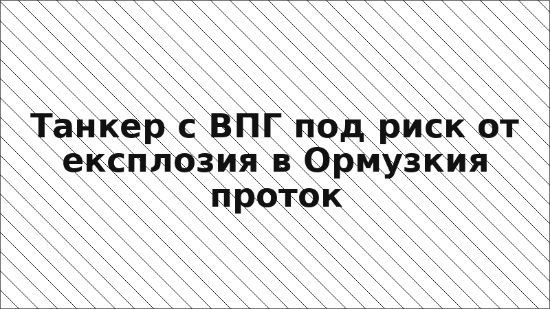 Танкер с ВПГ под риск от експлозия в Ормузкия проток