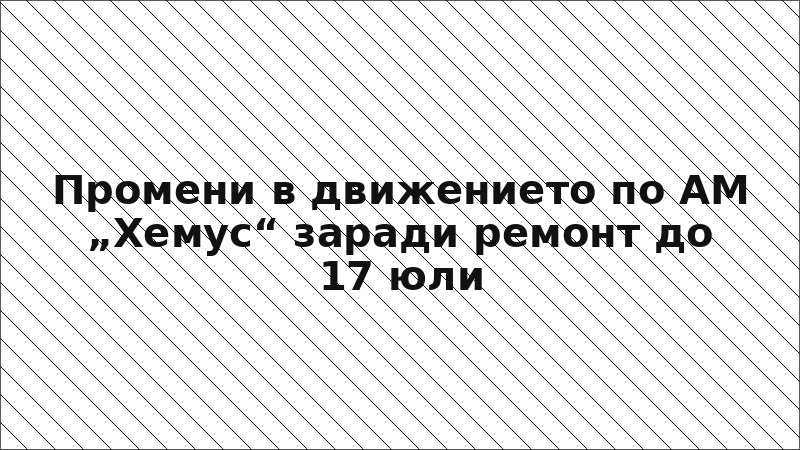 Промени в движението по АМ „Хемус“ заради ремонт до 17 юли