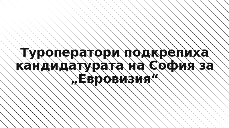 Туроператори подкрепиха кандидатурата на София за „Евровизия“