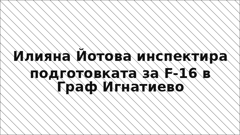 Илияна Йотова инспектира подготовката за F-16 в Граф Игнатиево