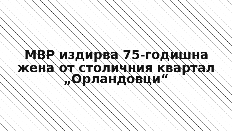 МВР издирва 75-годишна жена от столичния квартал „Орландовци“