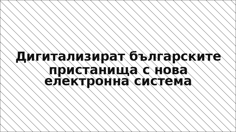 Дигитализират българските пристанища с нова електронна система
