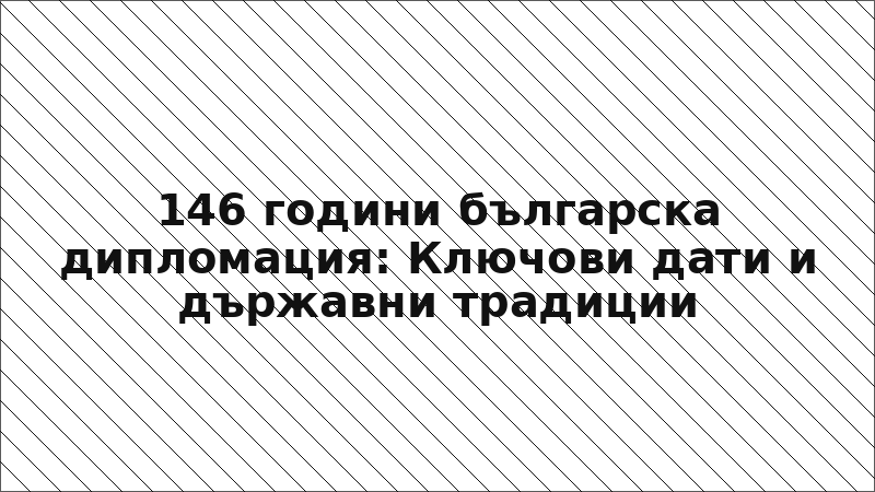 146 години българска дипломация: Ключови дати и държавни традиции