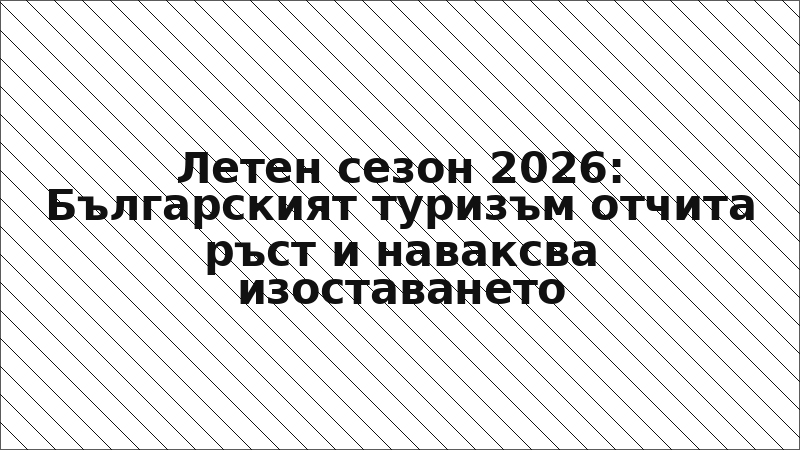 Летен сезон 2026: Българският туризъм отчита ръст и наваксва изоставането
