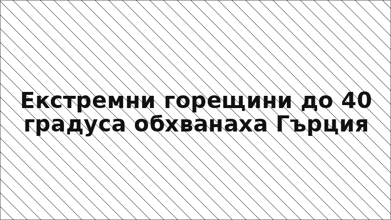 Екстремни горещини до 40 градуса обхванаха Гърция