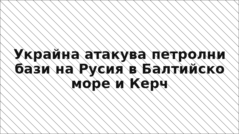 Украйна атакува петролни бази на Русия в Балтийско море и Керч