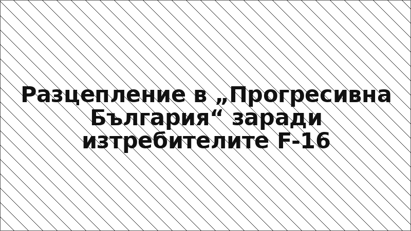 Разцепление в „Прогресивна България“ заради изтребителите F-16