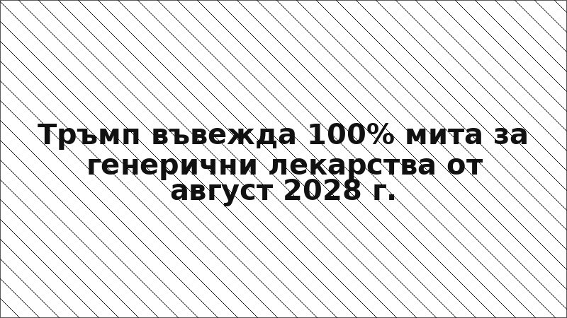 Тръмп въвежда 100% мита за генерични лекарства от август 2028 г.