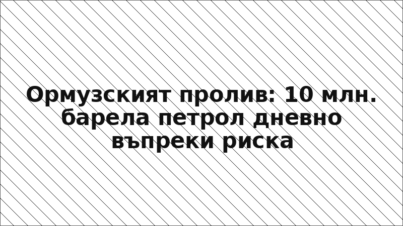 Ормузският пролив: 10 млн. барела петрол дневно въпреки риска