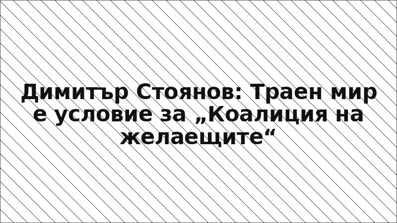 Димитър Стоянов: Траен мир е условие за „Коалиция на желаещите“