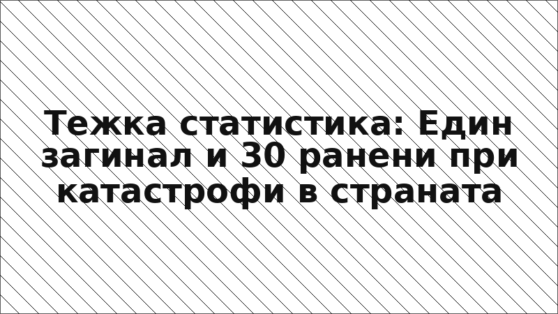 Тежка статистика: Един загинал и 30 ранени при катастрофи в страната