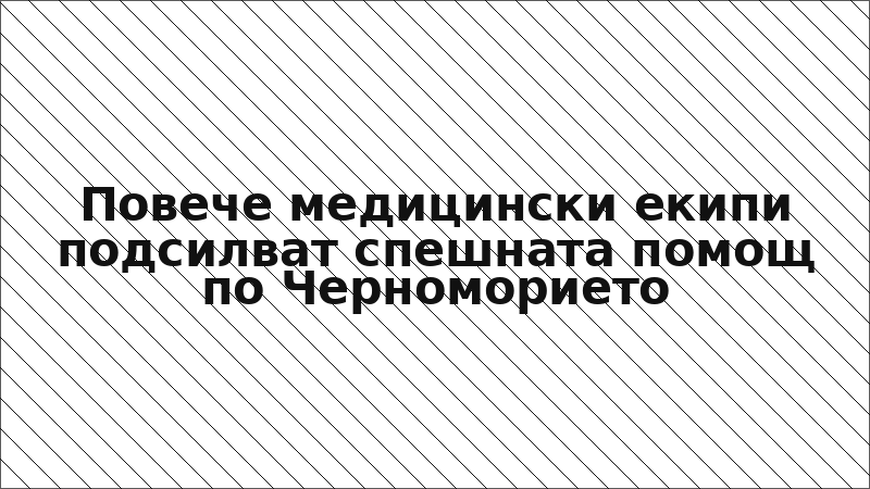 Повече медицински екипи подсилват спешната помощ по Черноморието