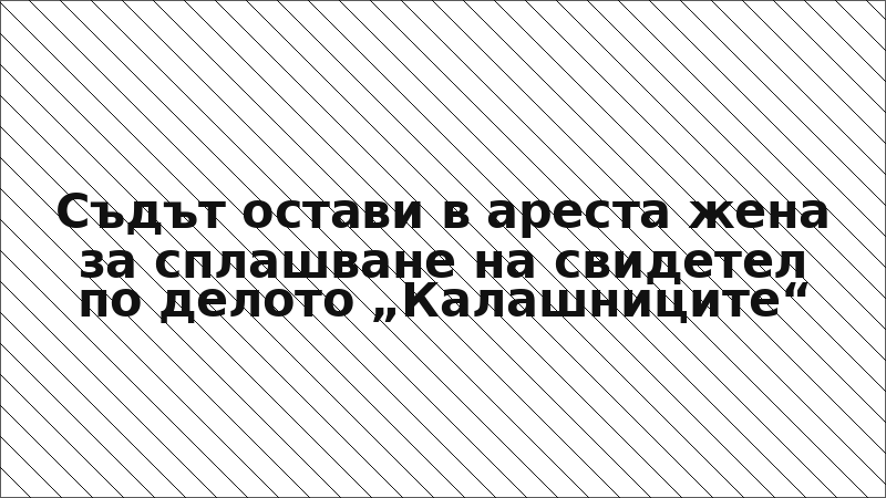 Съдът остави в ареста жена за сплашване на свидетел по делото „Калашниците“