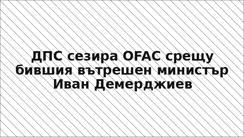 ДПС сезира OFAC срещу бившия вътрешен министър Иван Демерджиев