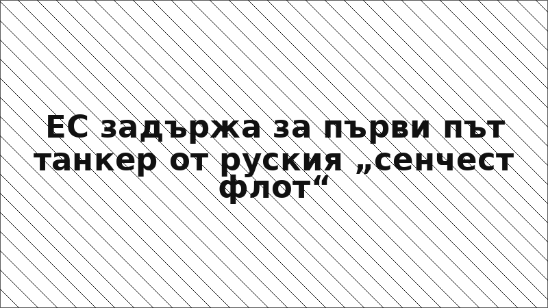 ЕС задържа за първи път танкер от руския „сенчест флот“