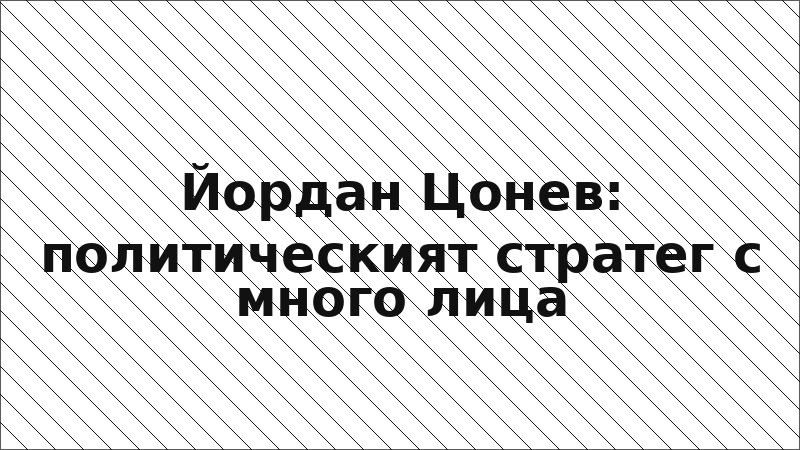 Йордан Цонев: политическият стратег с много лица