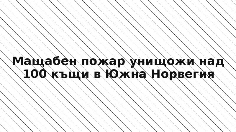 Мащабен пожар унищожи над 100 къщи в Южна Норвегия