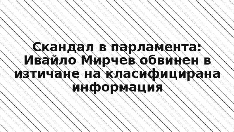 Скандал в парламента: Ивайло Мирчев обвинен в изтичане на класифицирана информация