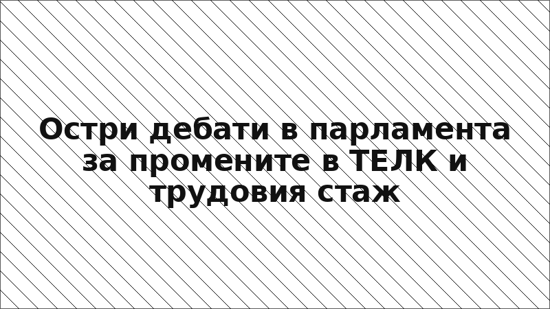 Остри дебати в парламента за промените в ТЕЛК и трудовия стаж