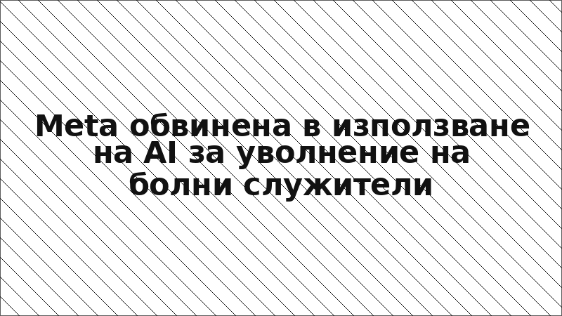 Meta обвинена в използване на AI за уволнение на болни служители