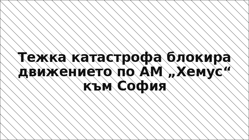 Тежка катастрофа блокира движението по АМ „Хемус“ към София