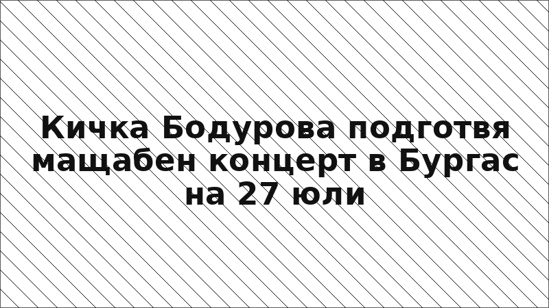 Кичка Бодурова подготвя мащабен концерт в Бургас на 27 юли