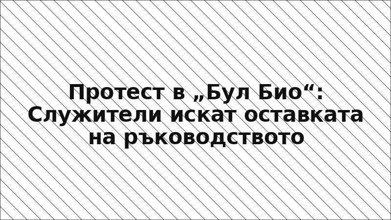 Протест в „Бул Био“: Служители искат оставката на ръководството