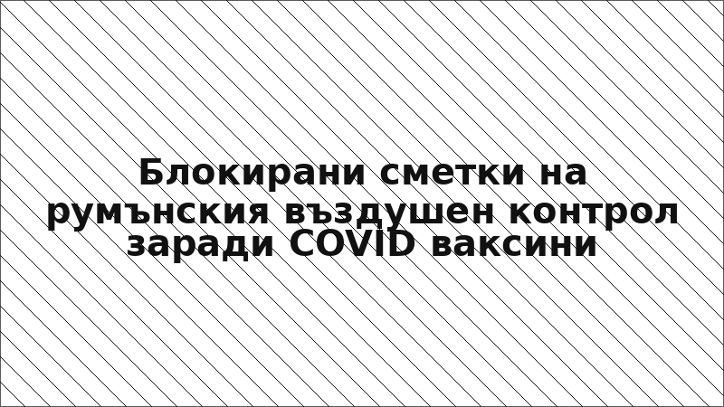 Блокирани сметки на румънския въздушен контрол заради COVID ваксини