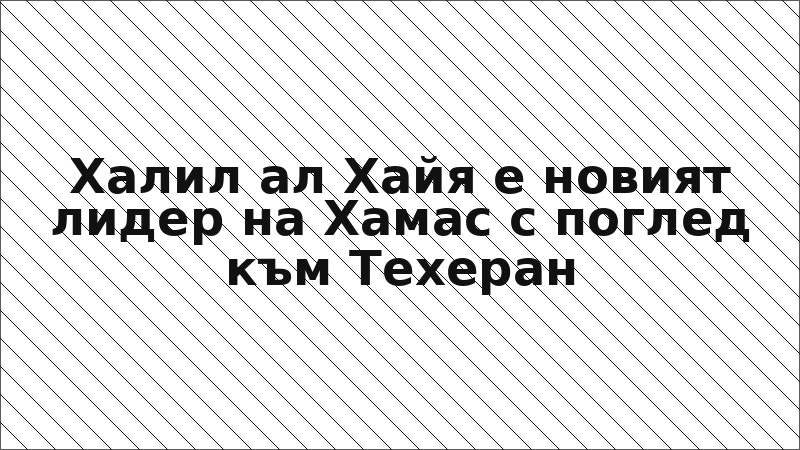 Халил ал Хайя е новият лидер на Хамас с поглед към Техеран