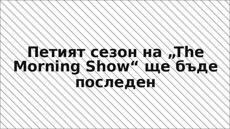 Петият сезон на „The Morning Show“ ще бъде последен