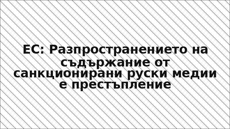 ЕС: Разпространението на съдържание от санкционирани руски медии е престъпление