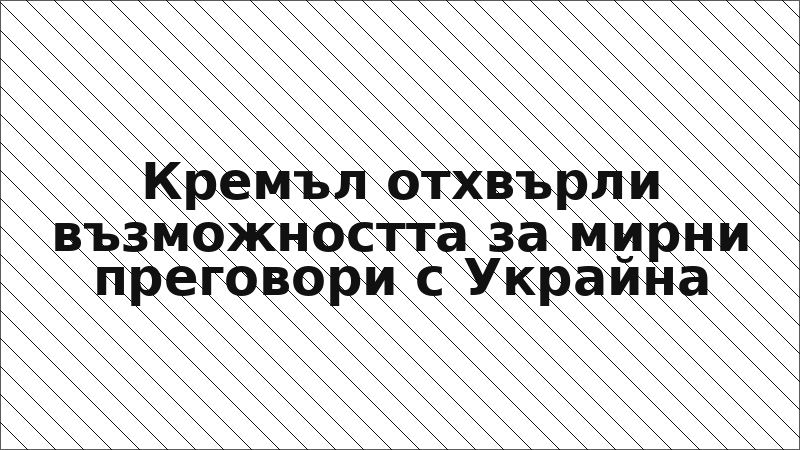 Кремъл отхвърли възможността за мирни преговори с Украйна