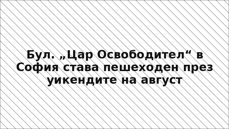 Бул. „Цар Освободител“ в София става пешеходен през уикендите на август