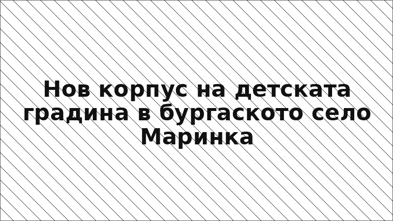 Нов корпус на детската градина в бургаското село Маринка