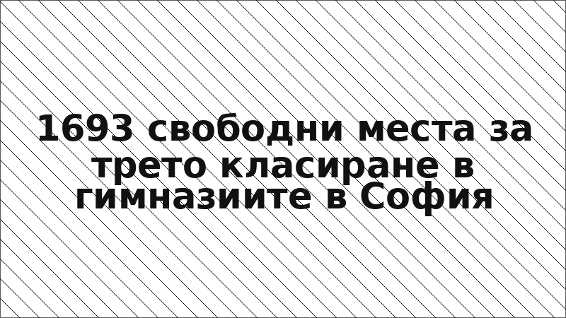 1693 свободни места за трето класиране в гимназиите в София