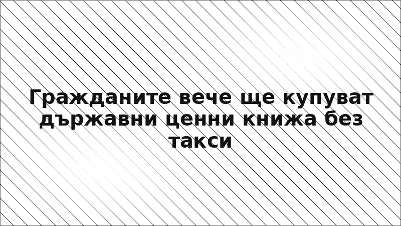 Гражданите вече ще купуват държавни ценни книжа без такси