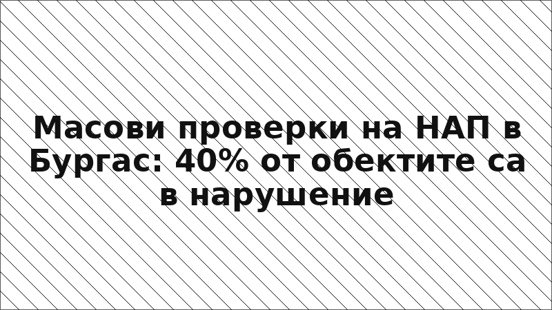 Масови проверки на НАП в Бургас: 40% от обектите са в нарушение