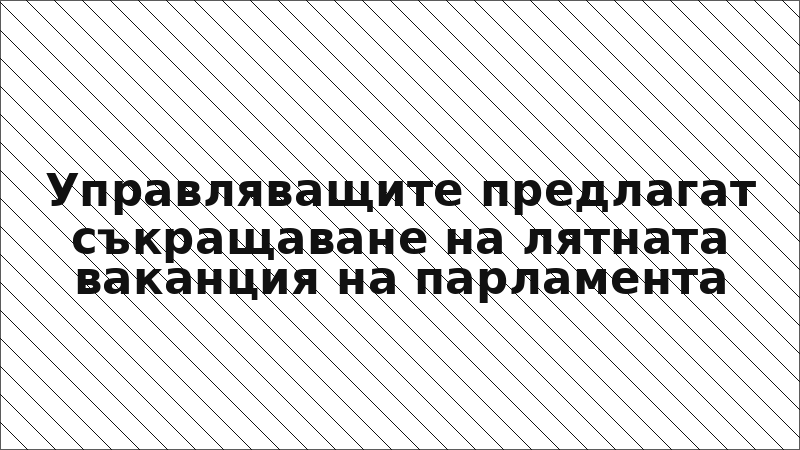 Управляващите предлагат съкращаване на лятната ваканция на парламента