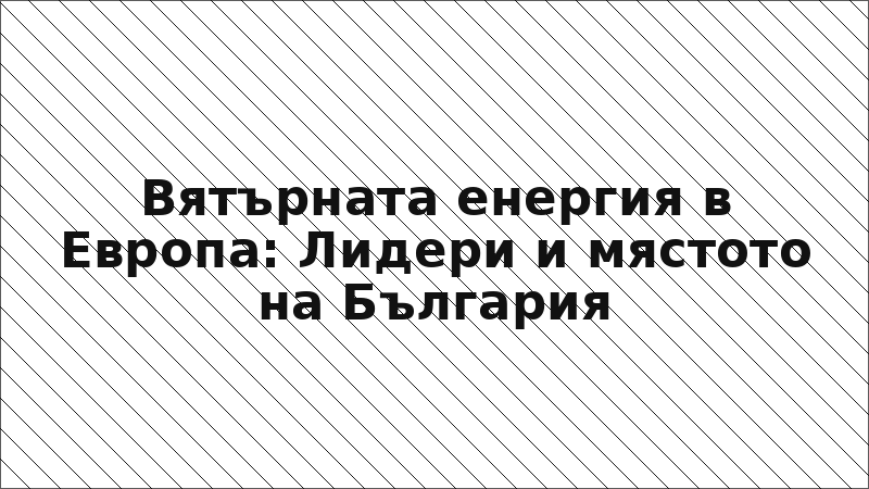 Вятърната енергия в Европа: Лидери и мястото на България
