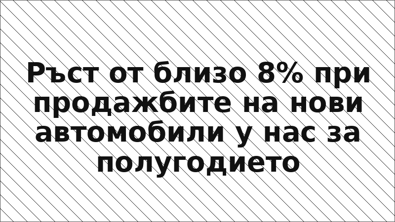 Ръст от близо 8% при продажбите на нови автомобили у нас за полугодието