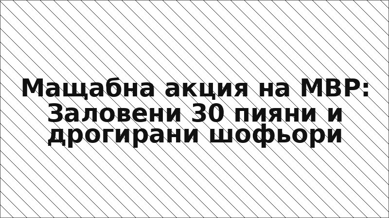 Мащабна акция на МВР: Заловени 30 пияни и дрогирани шофьори