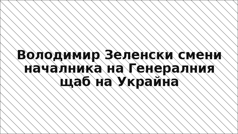 Володимир Зеленски смени началника на Генералния щаб на Украйна