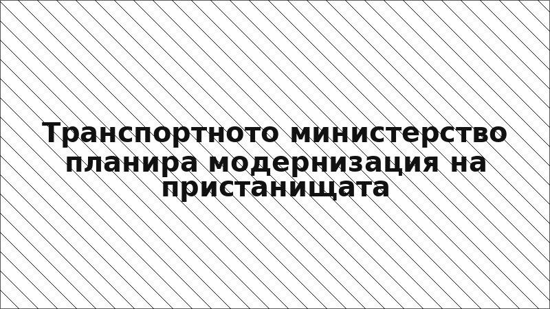 Транспортното министерство планира модернизация на пристанищата