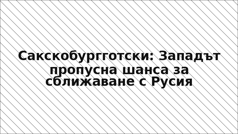 Сакскобургготски: Западът пропусна шанса за сближаване с Русия