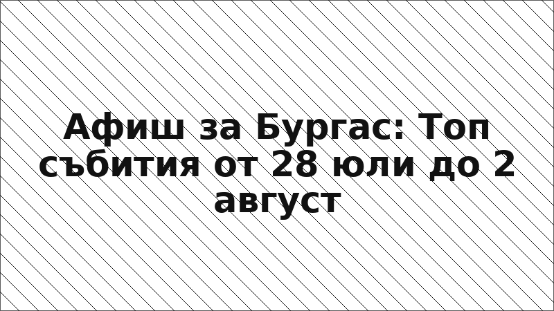 Афиш за Бургас: Топ събития от 28 юли до 2 август