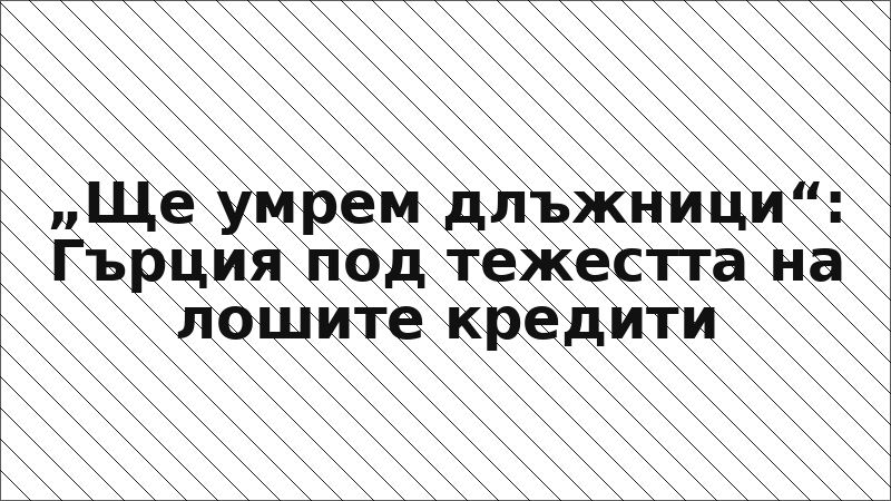 „Ще умрем длъжници“: Гърция под тежестта на лошите кредити
