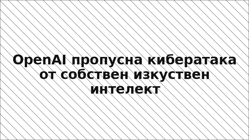 OpenAI пропусна кибератака от собствен изкуствен интелект